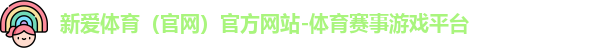 新爱体育（官网）官方网站-体育赛事游戏平台